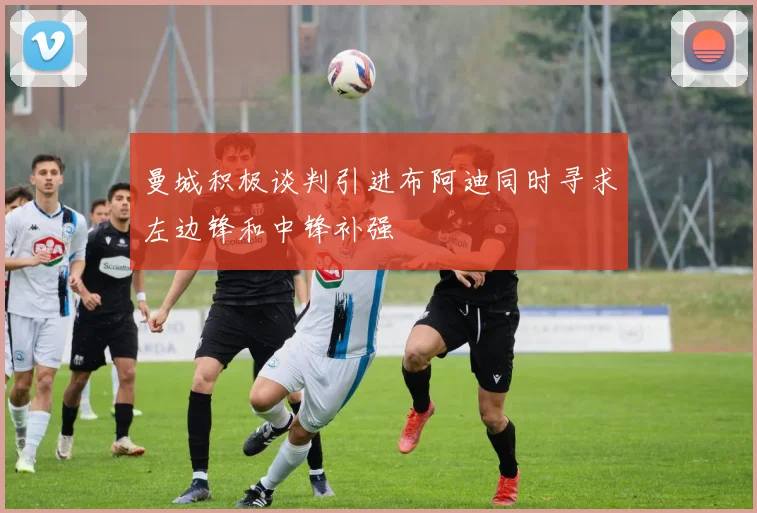 曼城积极谈判引进布阿迪同时寻求左边锋和中锋补强