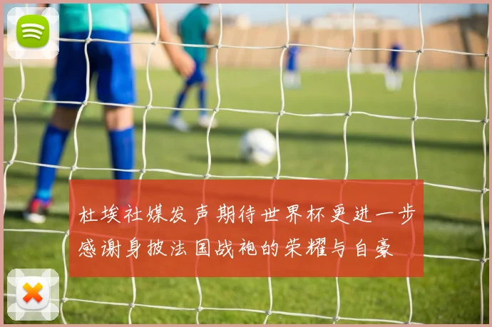 杜埃社媒发声期待世界杯更进一步感谢身披法国战袍的荣耀与自豪